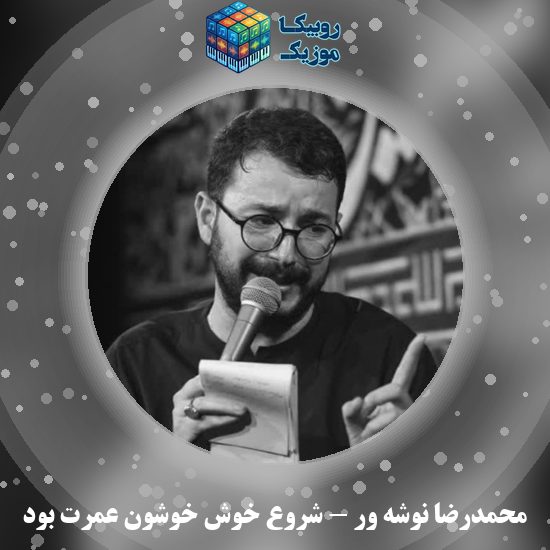 دانلود مداحی شروع خوش خوشون عمرت بود محمدرضا نوشه ور